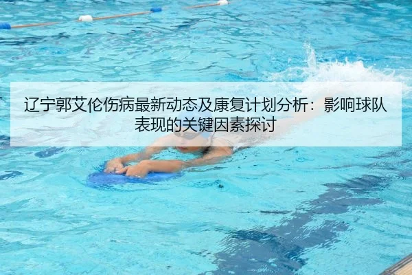 辽宁郭艾伦伤病最新动态及康复计划分析：影响球队表现的关键因素探讨