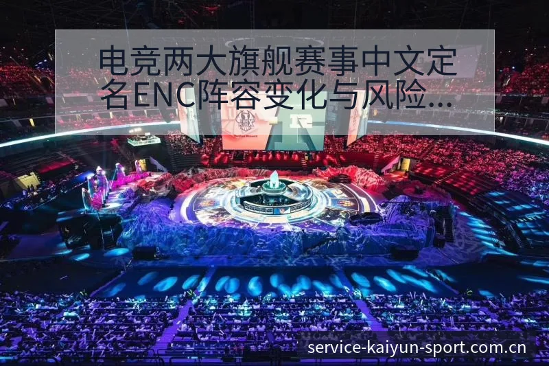 电竞两大旗舰赛事中文定名ENC阵容变化与风险点深度分析 - 开云体育